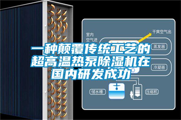 一種顛覆傳統工藝的超高溫熱泵除濕機在國內研發(fā)成功