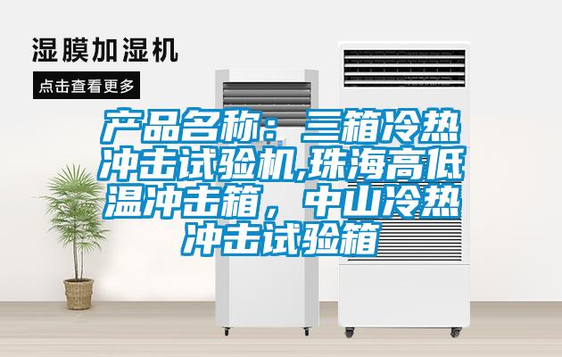 產(chǎn)品名稱：三箱冷熱沖擊試驗機,珠海高低溫沖擊箱，中山冷熱沖擊試驗箱