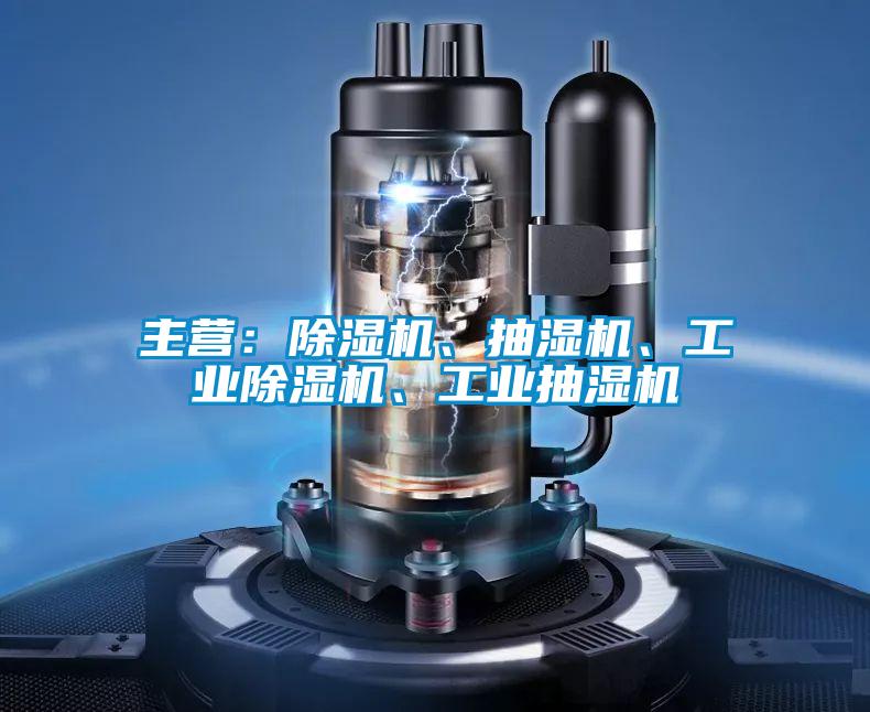 主營(yíng)：除濕機、抽濕機、工業(yè)除濕機、工業(yè)抽濕機