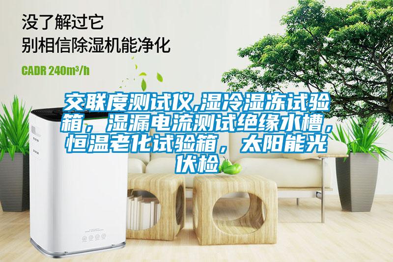 交聯(lián)度測試儀,濕冷濕凍試驗箱，濕漏電流測試絕緣水槽，恒溫老化試驗箱，太陽(yáng)能光伏檢