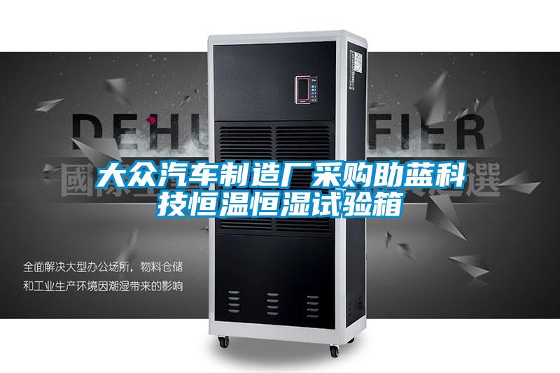 大眾汽車(chē)制造廠(chǎng)采購助藍科技恒溫恒濕試驗箱