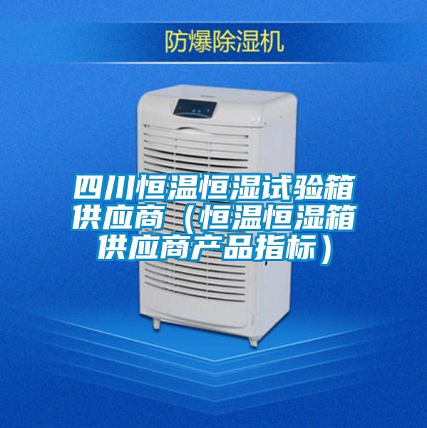 四川恒溫恒濕試驗箱供應商（恒溫恒濕箱供應商產(chǎn)品指標）