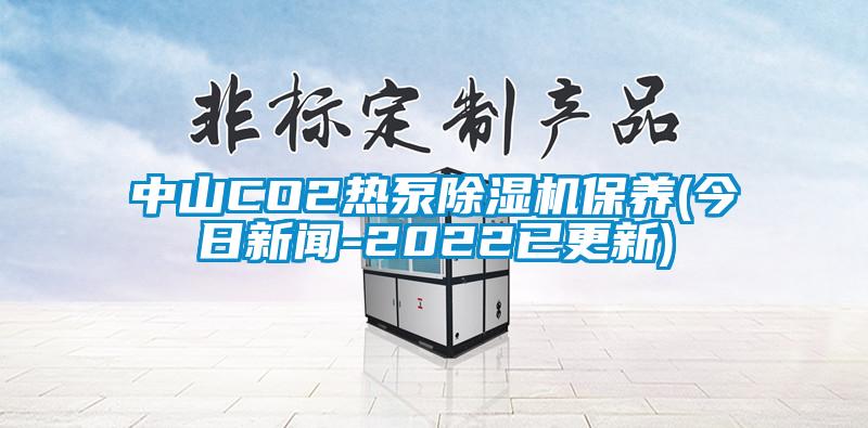 中山CO2熱泵除濕機保養(yǎng)(今日新聞-2022已更新)