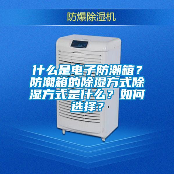 什么是電子防潮箱？防潮箱的除濕方式除濕方式是什么？如何選擇？
