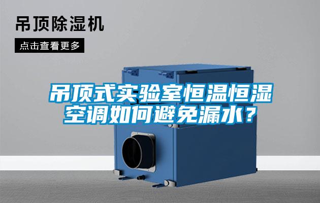 吊頂式實驗室恒溫恒濕空調(diào)如何避免漏水？