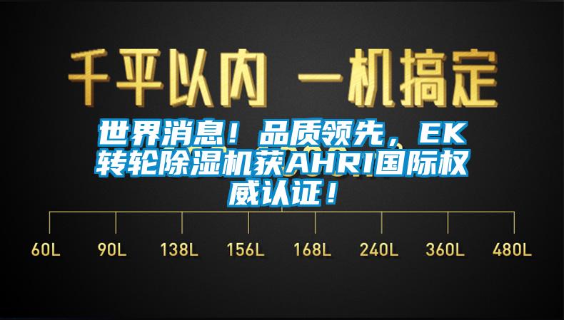 世界消息！品質(zhì)領(lǐng)先，EK轉(zhuǎn)輪除濕機(jī)獲AHRI國際權(quán)威認(rèn)證！