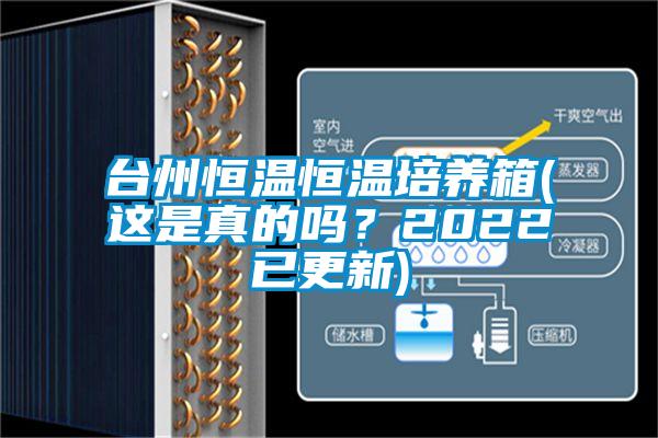 臺州恒溫恒溫培養箱(這是真的嗎？2022已更新)