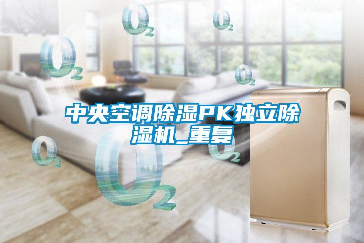 中央空調(diào)除濕PK獨(dú)立除濕機(jī)_重復(fù)