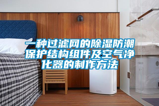 一種過(guò)濾網(wǎng)的除濕防潮保護(hù)結(jié)構(gòu)組件及空氣凈化器的制作方法