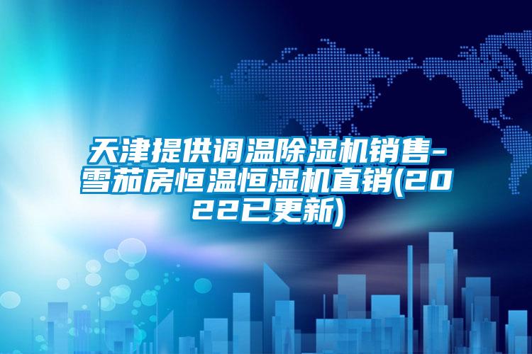 天津提供調溫除濕機銷(xiāo)售-雪茄房恒溫恒濕機直銷(xiāo)(2022已更新)