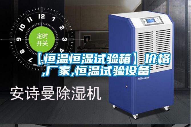 【恒溫恒濕試驗(yàn)箱】價格,廠家,恒溫試驗(yàn)設(shè)備
