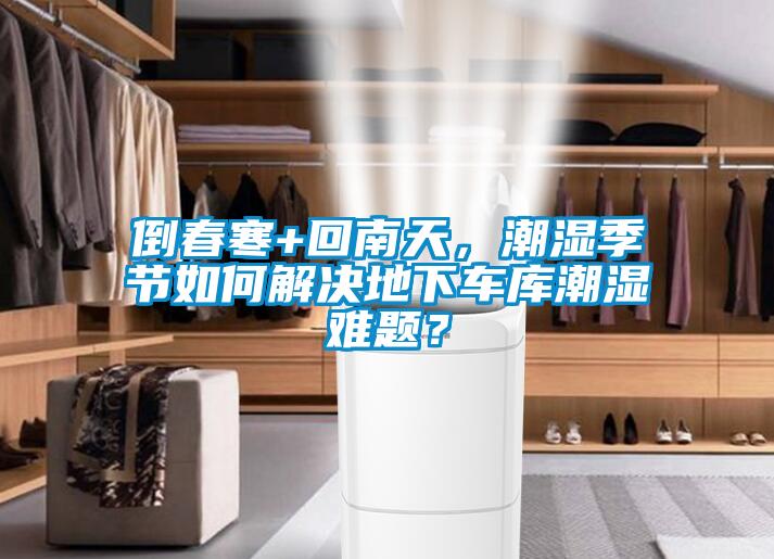 倒春寒+回南天，潮濕季節如何解決地下車(chē)庫潮濕難題？