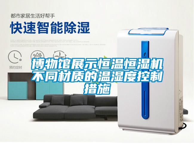 博物館展示恒溫恒濕機不同材質(zhì)的溫濕度控制措施