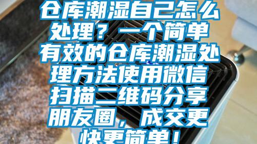 倉庫潮濕自己怎么處理？一個(gè)簡(jiǎn)單有效的倉庫潮濕處理方法使用微信掃描二維碼分享朋友圈，成交更快更簡(jiǎn)單！