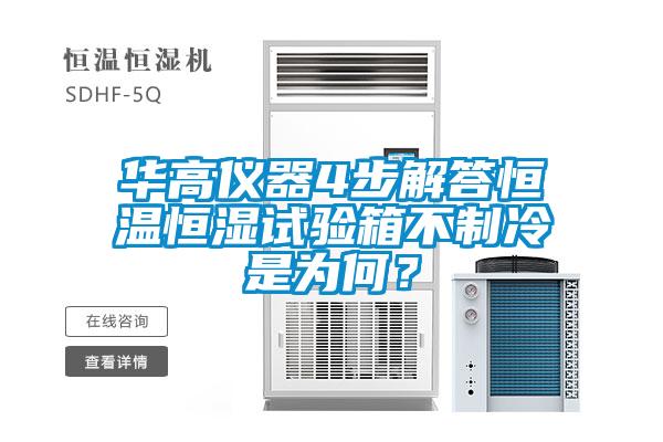 華高儀器4步解答恒溫恒濕試驗箱不制冷是為何？