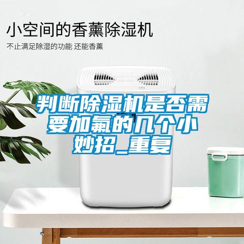 判斷除濕機是否需要加氟的幾個小妙招_重復