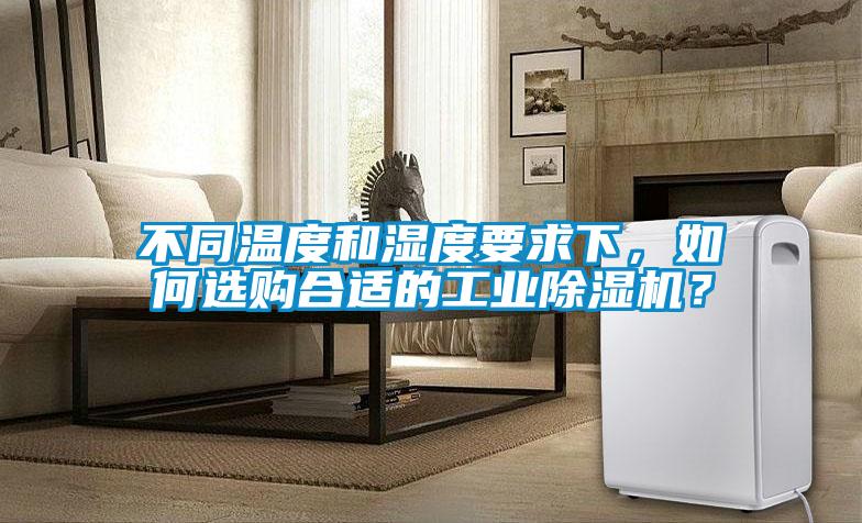 不同溫度和濕度要求下，如何選購合適的工業(yè)除濕機？