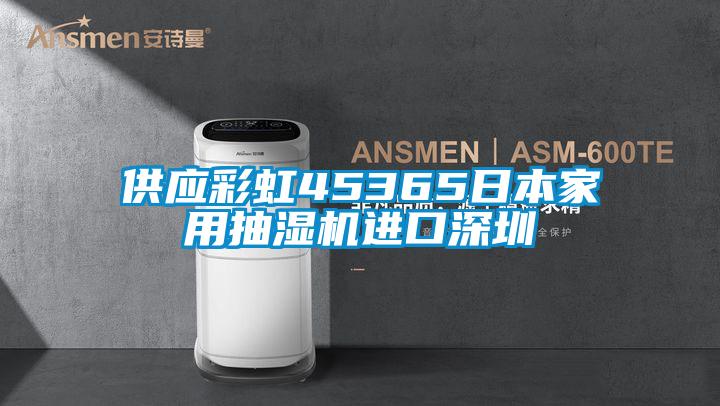 供應彩虹45365日本家用抽濕機進(jìn)口深圳