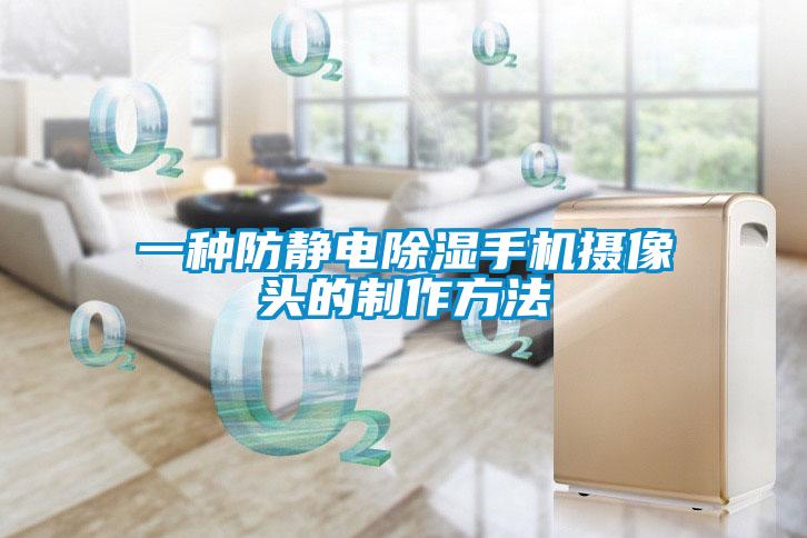 一種防靜電除濕手機(jī)攝像頭的制作方法