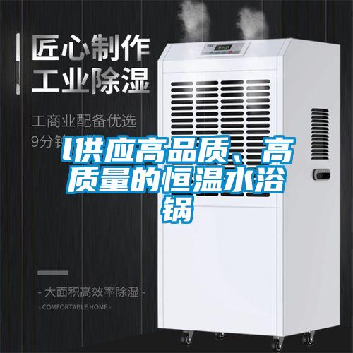 l供應(yīng)高品質(zhì)、高質(zhì)量的恒溫水浴鍋
