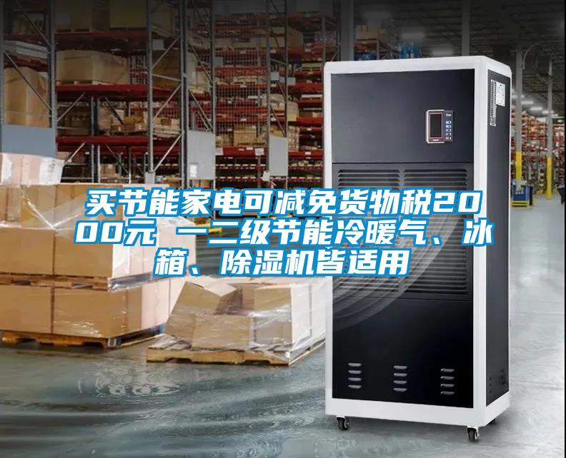 買節(jié)能家電可減免貨物稅2000元 一二級節(jié)能冷暖氣、冰箱、除濕機皆適用