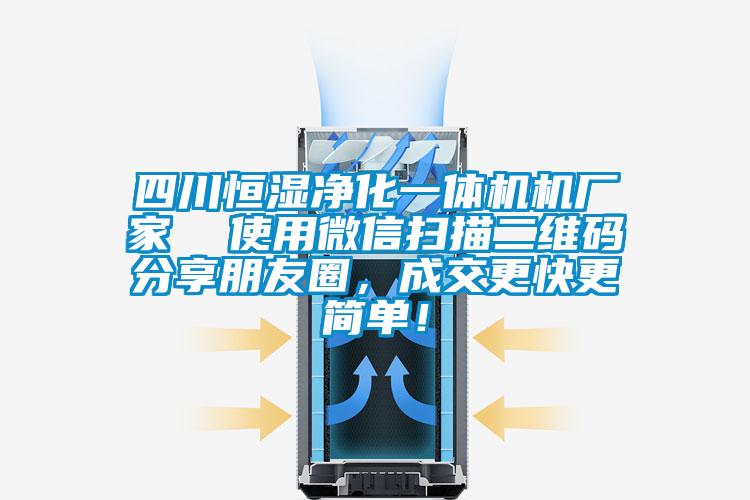 四川恒濕凈化一體機機廠(chǎng)家  使用微信掃描二維碼分享朋友圈，成交更快更簡(jiǎn)單！