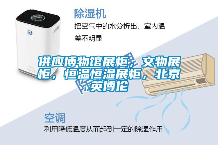 供應博物館展柜，文物展柜，恒溫恒濕展柜，北京英博倫
