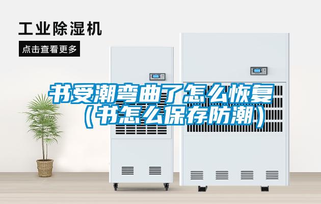 書受潮彎曲了怎么恢復(fù)（書怎么保存防潮）