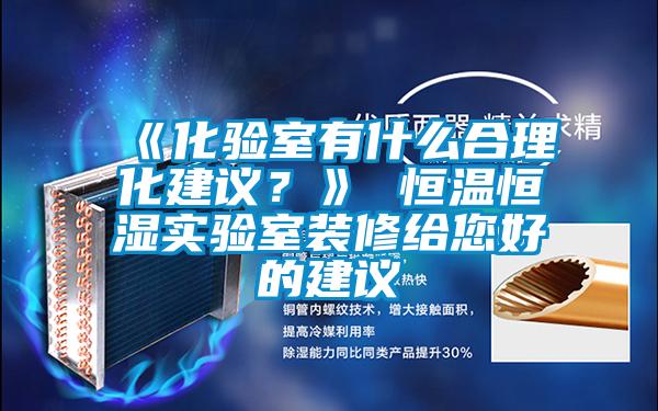 《化驗室有什么合理化建議？》 恒溫恒濕實驗室裝修給您好的建議