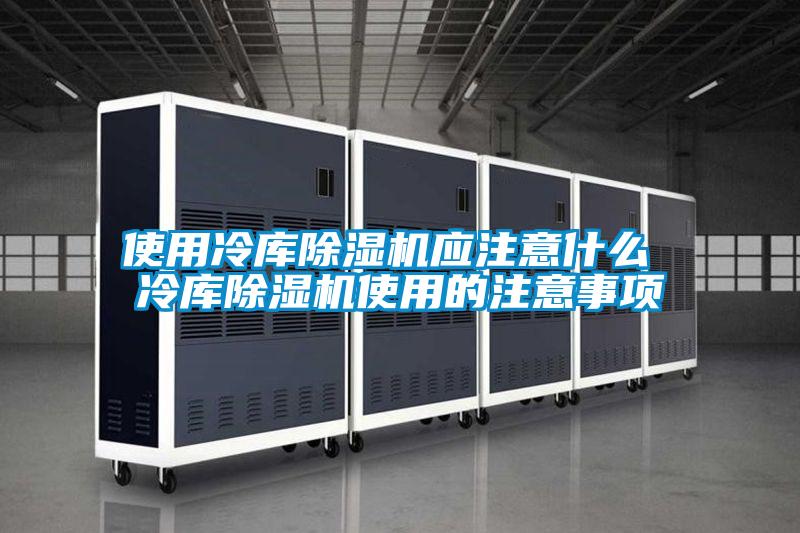 使用冷庫(kù)除濕機(jī)應(yīng)注意什么 冷庫(kù)除濕機(jī)使用的注意事項(xiàng)
