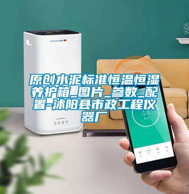原創(chuàng)水泥標準恒溫恒濕養(yǎng)護箱_圖片_參數_配置-沭陽縣市政工程儀器廠