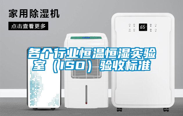 各個(gè)行業(yè)恒溫恒濕實(shí)驗室（ISO）驗收標準