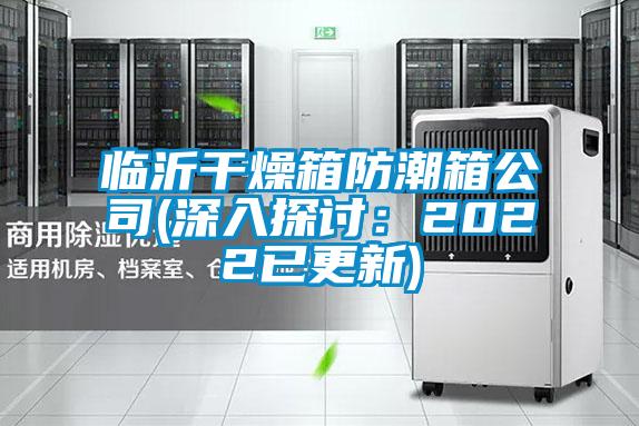 臨沂干燥箱防潮箱公司(深入探討：2022已更新)