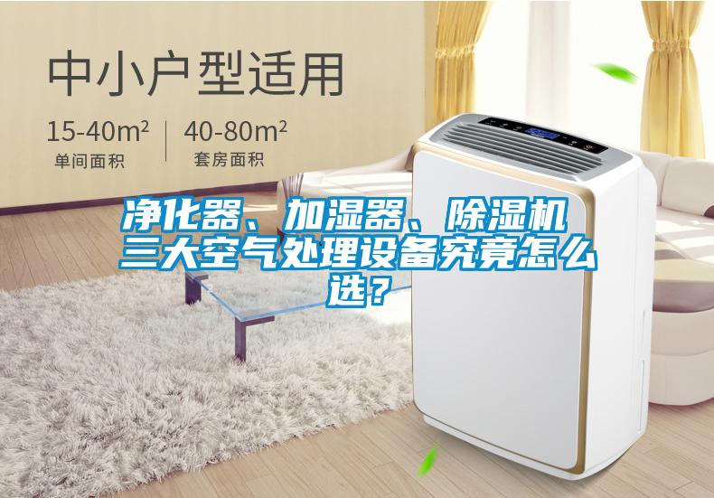 凈化器、加濕器、除濕機 三大空氣處理設(shè)備究竟怎么選？