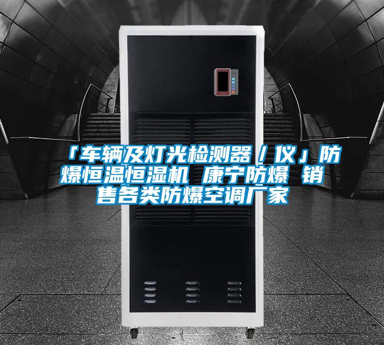 「車輛及燈光檢測(cè)器／儀」防爆恒溫恒濕機(jī) 康寧防爆 銷售各類防爆空調(diào)廠家