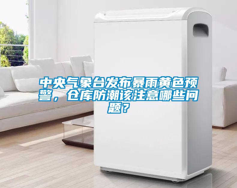 中央氣象臺(tái)發(fā)布暴雨黃色預(yù)警，倉(cāng)庫(kù)防潮該注意哪些問(wèn)題？