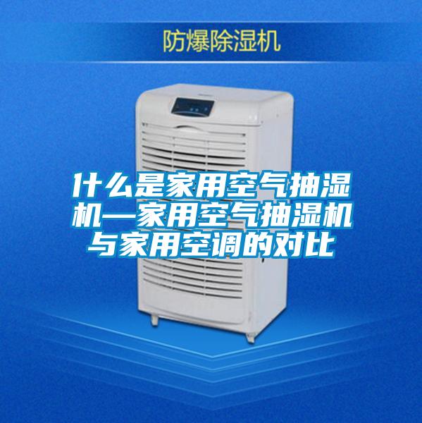 什么是家用空氣抽濕機(jī)—家用空氣抽濕機(jī)與家用空調(diào)的對(duì)比