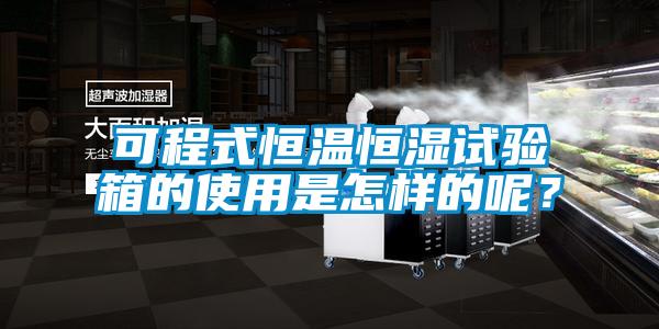 可程式恒溫恒濕試驗箱的使用是怎樣的呢？