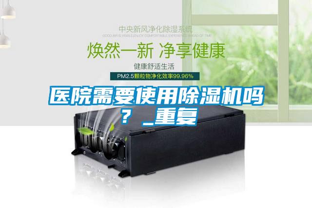 醫(yī)院需要使用除濕機嗎？_重復(fù)