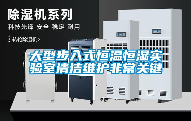 大型步入式恒溫恒濕實(shí)驗(yàn)室清潔維護(hù)非常關(guān)鍵
