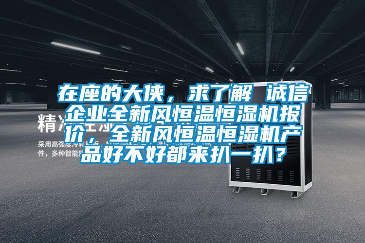 在座的大俠，求了解 誠信企業(yè)全新風(fēng)恒溫恒濕機報價(jià)，全新風(fēng)恒溫恒濕機產(chǎn)品好不好都來(lái)扒一扒？