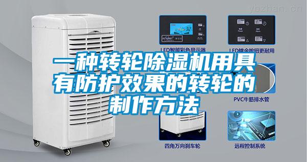 一種轉(zhuǎn)輪除濕機(jī)用具有防護(hù)效果的轉(zhuǎn)輪的制作方法