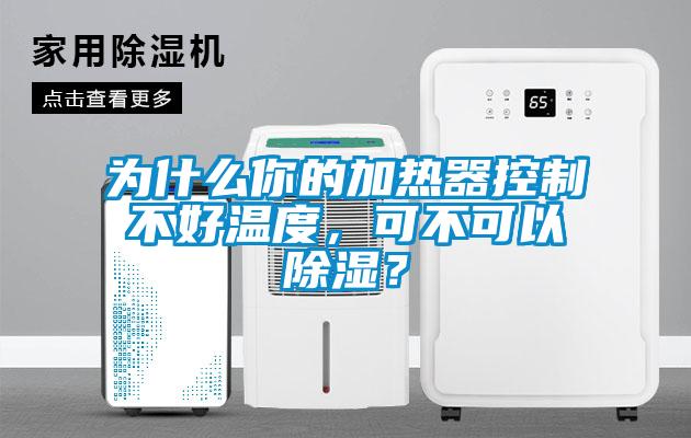 為什么你的加熱器控制不好溫度，可不可以除濕？