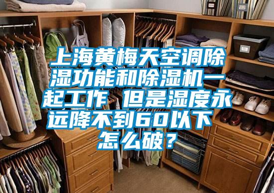 上海黃梅天空調(diào)除濕功能和除濕機(jī)一起工作 但是濕度永遠(yuǎn)降不到60以下 怎么破？