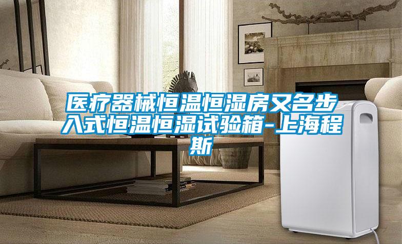 醫(yī)療器械恒溫恒濕房又名步入式恒溫恒濕試驗(yàn)箱-上海程斯