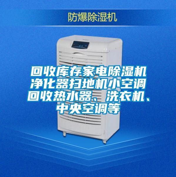 回收庫存家電除濕機凈化器掃地機小空調回收熱水器、洗衣機、中央空調等
