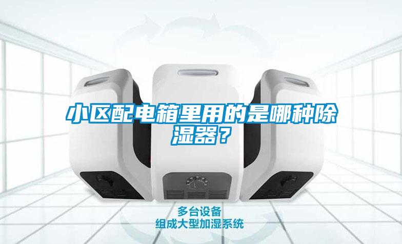 小區(qū)配電箱里用的是哪種除濕器？
