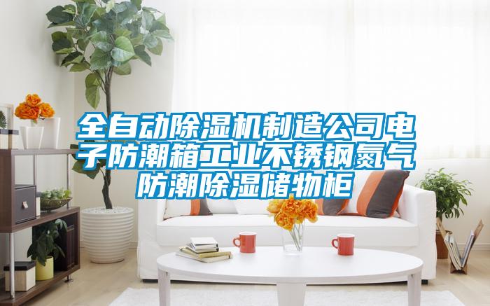 全自動(dòng)除濕機(jī)制造公司電子防潮箱工業(yè)不銹鋼氮?dú)夥莱背凉駜?chǔ)物柜
