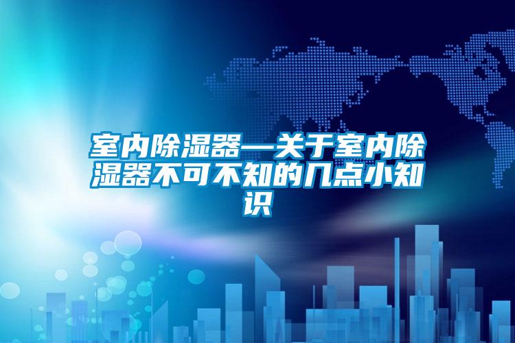 室內除濕器—關(guān)于室內除濕器不可不知的幾點(diǎn)小知識