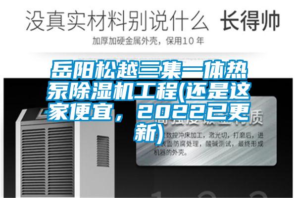 岳陽(yáng)松越三集一體熱泵除濕機(jī)工程(還是這家便宜，2022已更新)